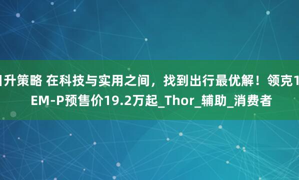 日升策略 在科技与实用之间，找到出行最优解！领克10 EM-P预售价19.2万起_Thor_辅助_消费者