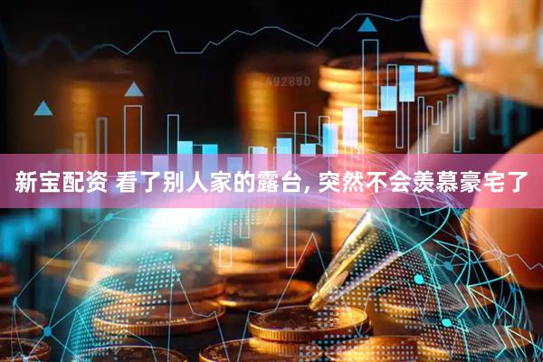 新宝配资 看了别人家的露台, 突然不会羡慕豪宅了