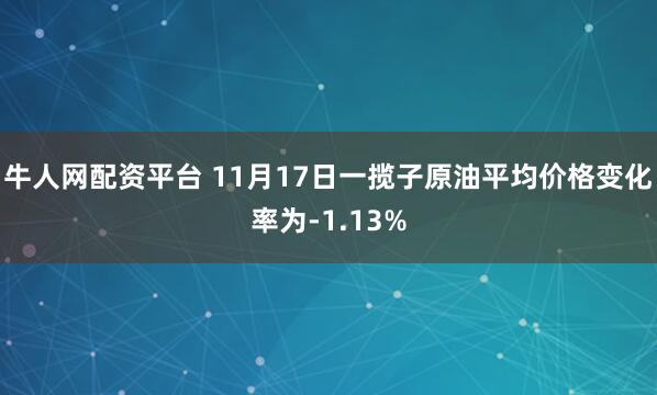 牛人网配资平台 11月17日一揽子原油平均价格变化率为-1.13%