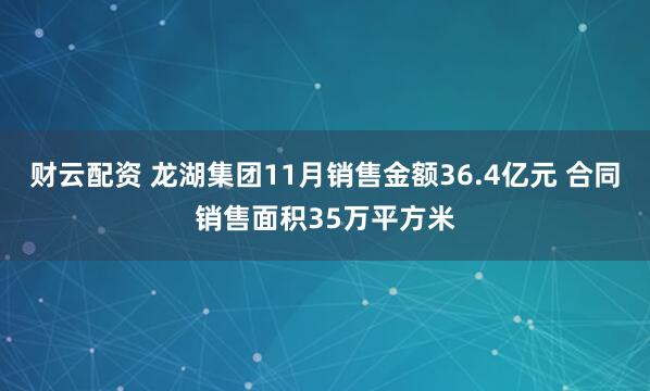 财云配资 龙湖集团11月销售金额36.4亿元 合同销售面积35万平方米